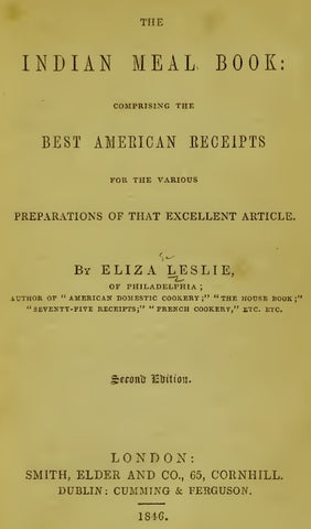 Recipes (1846) The Indian Meal Book Comprising the Best American Receipts for the Various Preparations of that Excellent Article